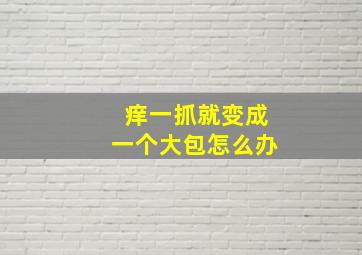 痒一抓就变成一个大包怎么办