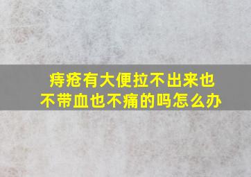 痔疮有大便拉不出来也不带血也不痛的吗怎么办