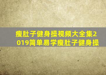 瘦肚子健身操视频大全集2019简单易学瘦肚子健身操