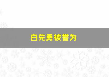 白先勇被誉为