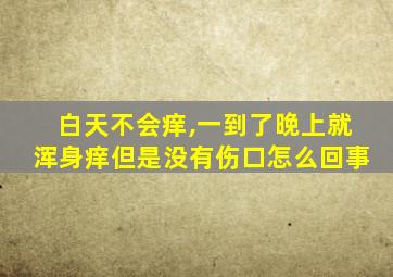 白天不会痒,一到了晚上就浑身痒但是没有伤口怎么回事