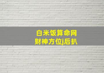 白米饭算命网财神方位j后扒