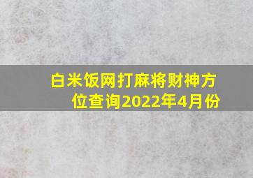 白米饭网打麻将财神方位查询2022年4月份