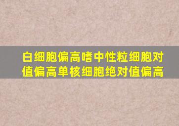 白细胞偏高嗜中性粒细胞对值偏高单核细胞绝对值偏高