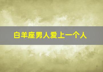 白羊座男人爱上一个人