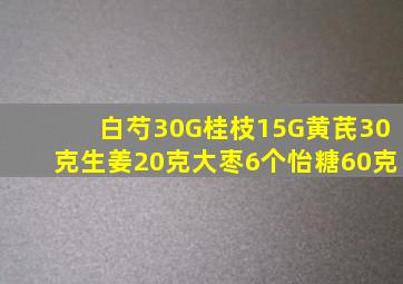 白芍30G桂枝15G黄芪30克生姜20克大枣6个怡糖60克