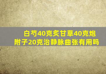 白芍40克炙甘草40克炮附子20克治静脉曲张有用吗