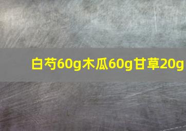 白芍60g木瓜60g甘草20g