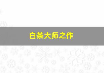 白茶大师之作