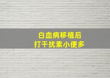 白血病移植后打干扰素小便多