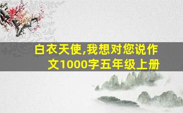 白衣天使,我想对您说作文1000字五年级上册