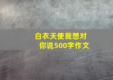 白衣天使我想对你说500字作文