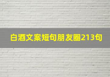 白酒文案短句朋友圈213句