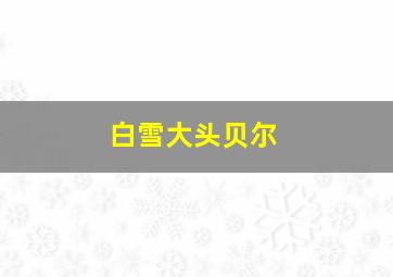 白雪大头贝尔