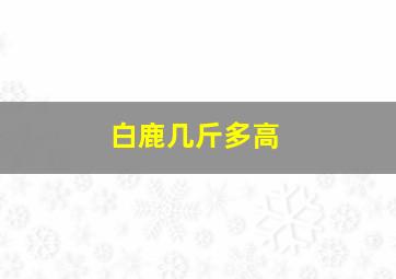 白鹿几斤多高