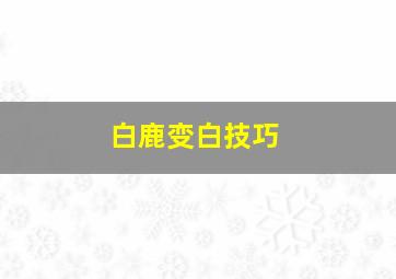 白鹿变白技巧