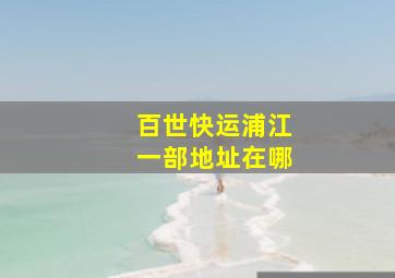 百世快运浦江一部地址在哪