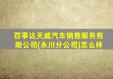 百事达天威汽车销售服务有限公司(永川分公司)怎么样