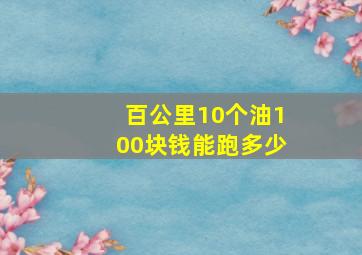 百公里10个油100块钱能跑多少