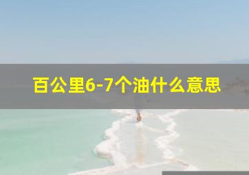 百公里6-7个油什么意思