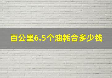 百公里6.5个油耗合多少钱