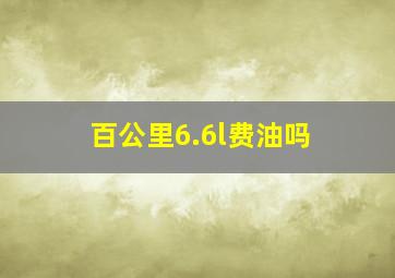 百公里6.6l费油吗