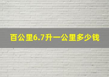 百公里6.7升一公里多少钱