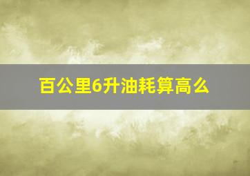 百公里6升油耗算高么