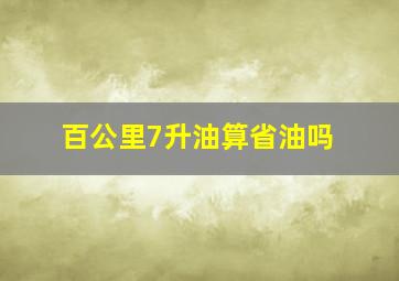 百公里7升油算省油吗