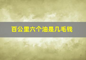 百公里六个油是几毛钱