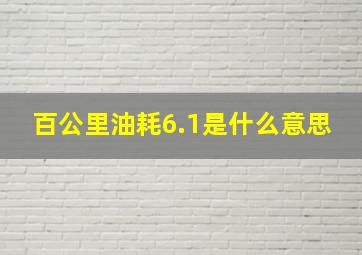 百公里油耗6.1是什么意思