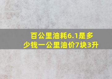 百公里油耗6.1是多少钱一公里油价7块3升