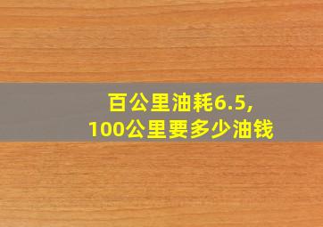 百公里油耗6.5,100公里要多少油钱