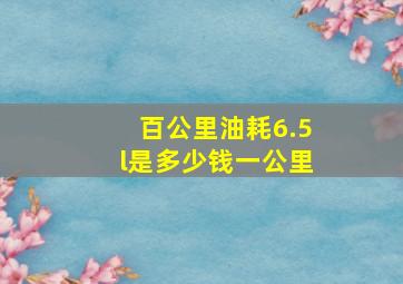 百公里油耗6.5l是多少钱一公里