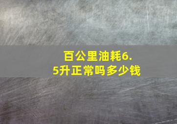 百公里油耗6.5升正常吗多少钱