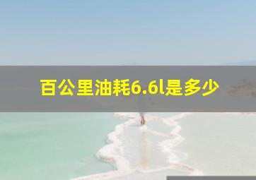 百公里油耗6.6l是多少