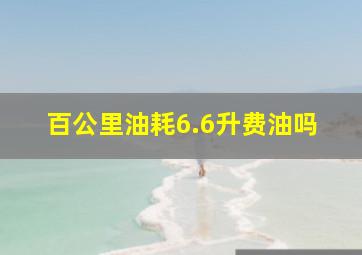 百公里油耗6.6升费油吗