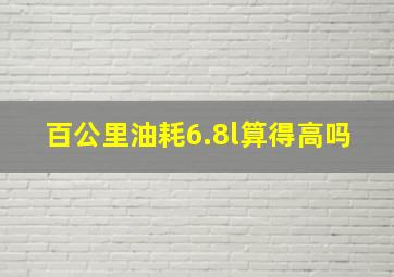 百公里油耗6.8l算得高吗