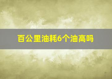 百公里油耗6个油高吗