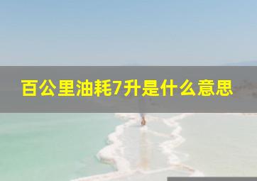 百公里油耗7升是什么意思