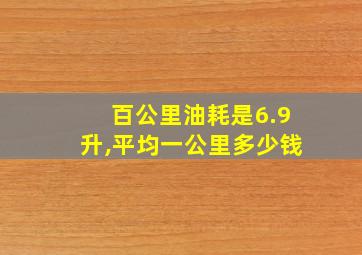 百公里油耗是6.9升,平均一公里多少钱