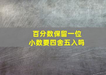 百分数保留一位小数要四舍五入吗