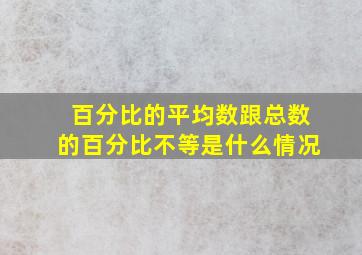 百分比的平均数跟总数的百分比不等是什么情况