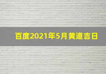 百度2021年5月黄道吉日