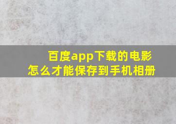 百度app下载的电影怎么才能保存到手机相册