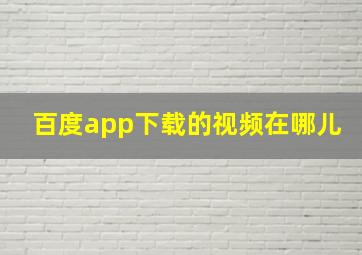 百度app下载的视频在哪儿