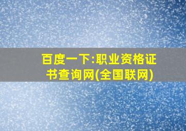 百度一下:职业资格证书查询网(全国联网)