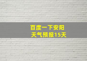 百度一下安阳天气预报15天