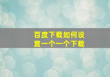 百度下载如何设置一个一个下载