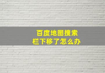 百度地图搜索栏下移了怎么办